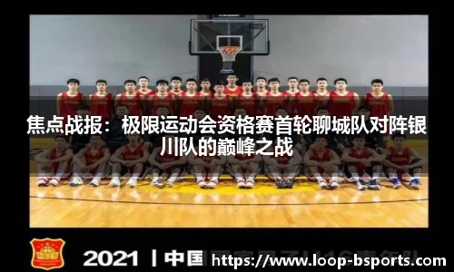 焦点战报：极限运动会资格赛首轮聊城队对阵银川队的巅峰之战