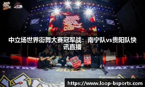 中立场世界街舞大赛冠军战：南宁队vs贵阳队快讯直播