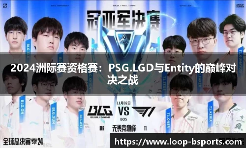 2024洲际赛资格赛：PSG.LGD与Entity的巅峰对决之战