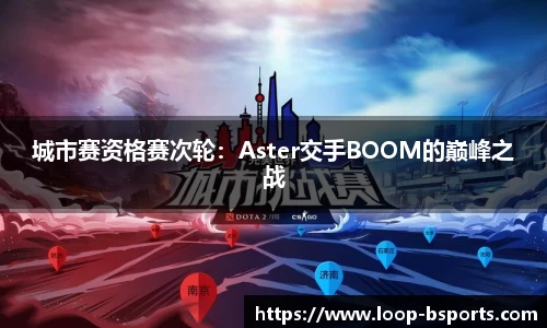 城市赛资格赛次轮：Aster交手BOOM的巅峰之战