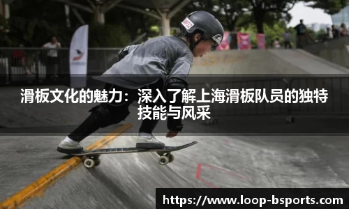 滑板文化的魅力：深入了解上海滑板队员的独特技能与风采
