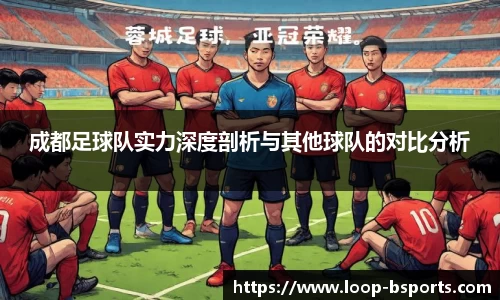 成都足球队实力深度剖析与其他球队的对比分析