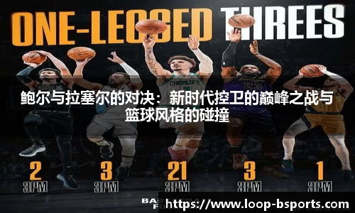 鲍尔与拉塞尔的对决：新时代控卫的巅峰之战与篮球风格的碰撞